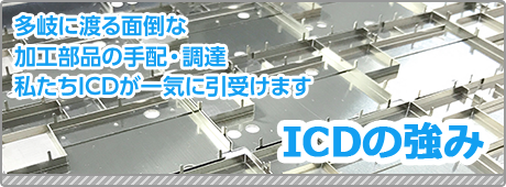 ＩＣＤの強み　多岐に渡る面倒な加工部品の手配・調達、私たちＩＣＤが一気に引き受けます