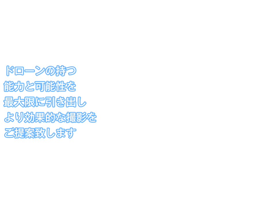 ドローンの持つ能力と可能性を最大限に引き出し、より効果的な撮影をご提案致します。