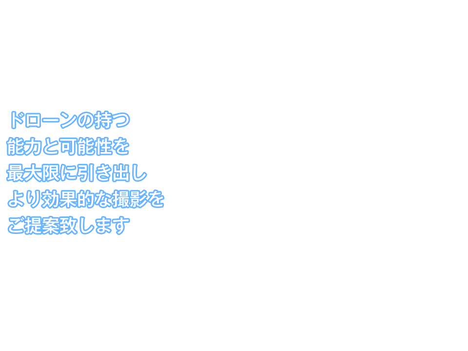 ドローンの持つ能力と可能性を最大限に引き出し、より効果的な撮影をご提案致します。